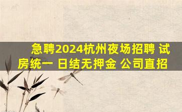 急聘2024杭州夜场招聘 试房统一 日结无押金 公司直招